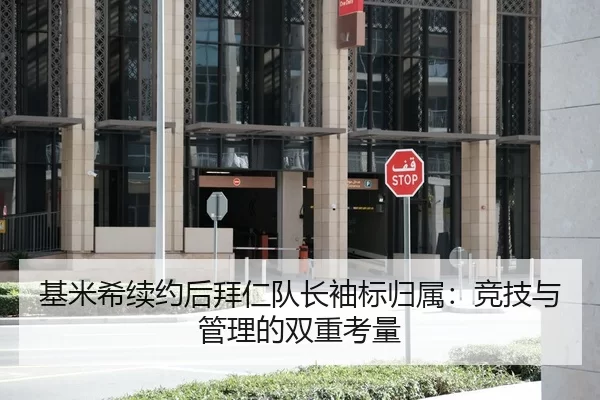 基米希续约后拜仁队长袖标归属：竞技与管理的双重考量